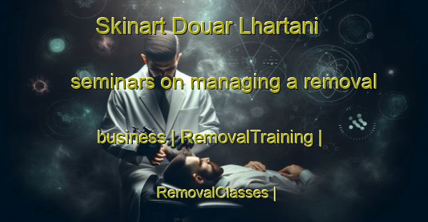 Skinart Douar Lhartani seminars on managing a removal business | RemovalTraining | RemovalClasses | SkinartTraining-Morocco